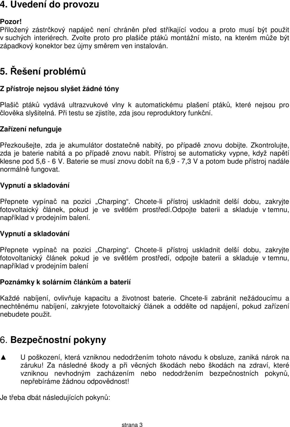 Řešení problémů Z přístroje nejsou slyšet žádné tóny Plašič ptáků vydává ultrazvukové vlny k automatickému plašení ptáků, které nejsou pro člověka slyšitelná.