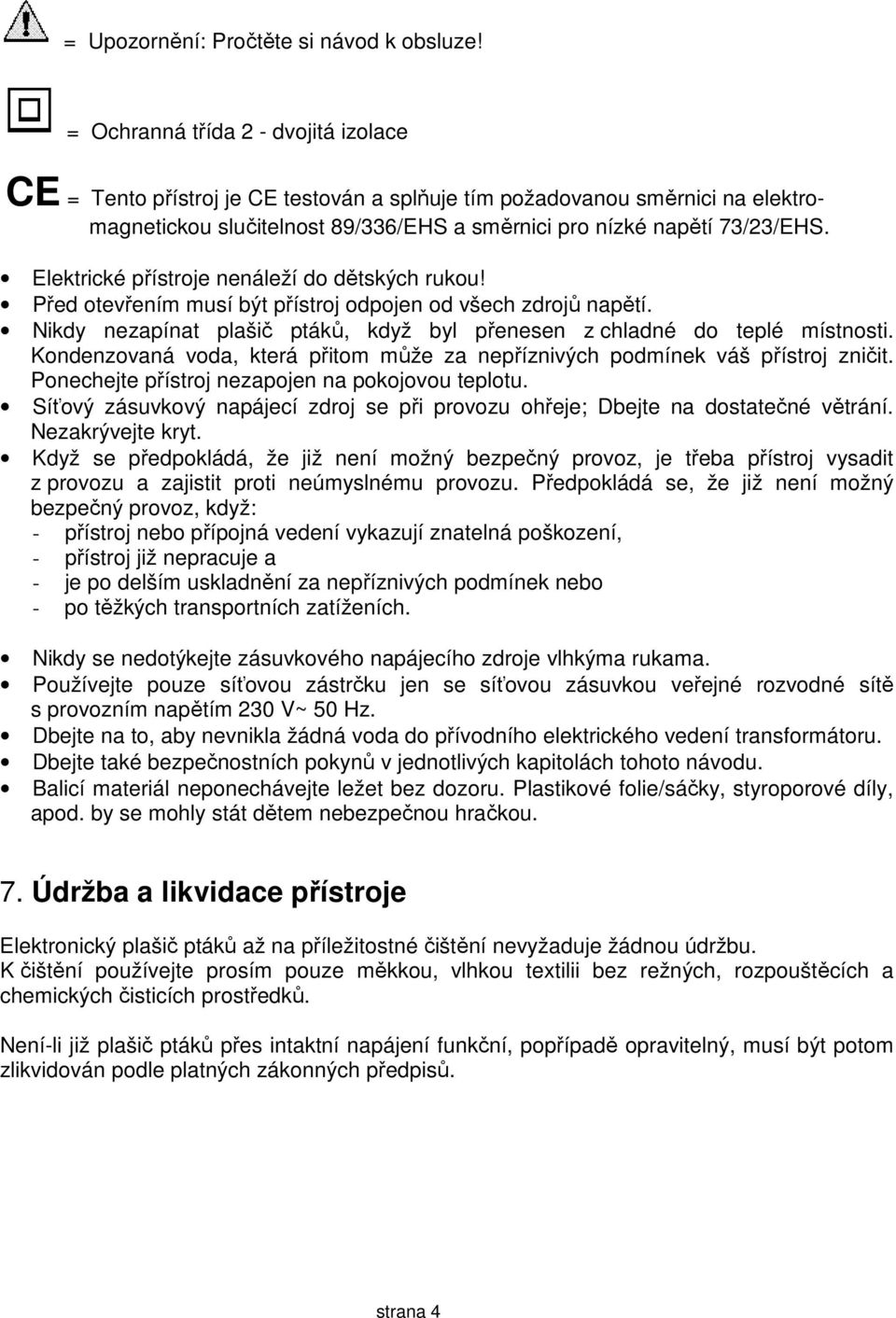 Elektrické přístroje nenáleží do dětských rukou! Před otevřením musí být přístroj odpojen od všech zdrojů napětí. Nikdy nezapínat plašič ptáků, když byl přenesen z chladné do teplé místnosti.