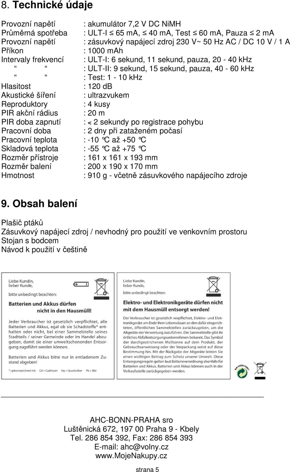 Reproduktory : 4 kusy PIR akční rádius : 20 m PIR doba zapnutí : < 2 sekundy po registrace pohybu Pracovní doba : 2 dny při zataženém počasí Pracovní teplota : -10 C až +50 C Skladová teplota : -55 C