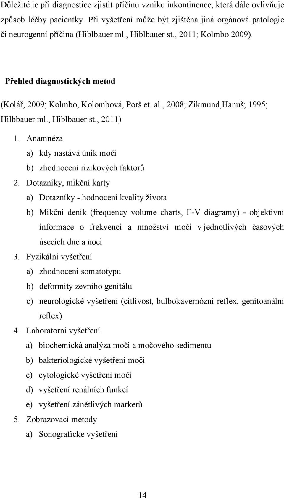 al., 2008; Zikmund,Hanuš; 1995; Hilbbauer ml., Hiblbauer st., 2011) 1. Anamnéza a) kdy nastává únik moči b) zhodnocení rizikových faktorů 2.