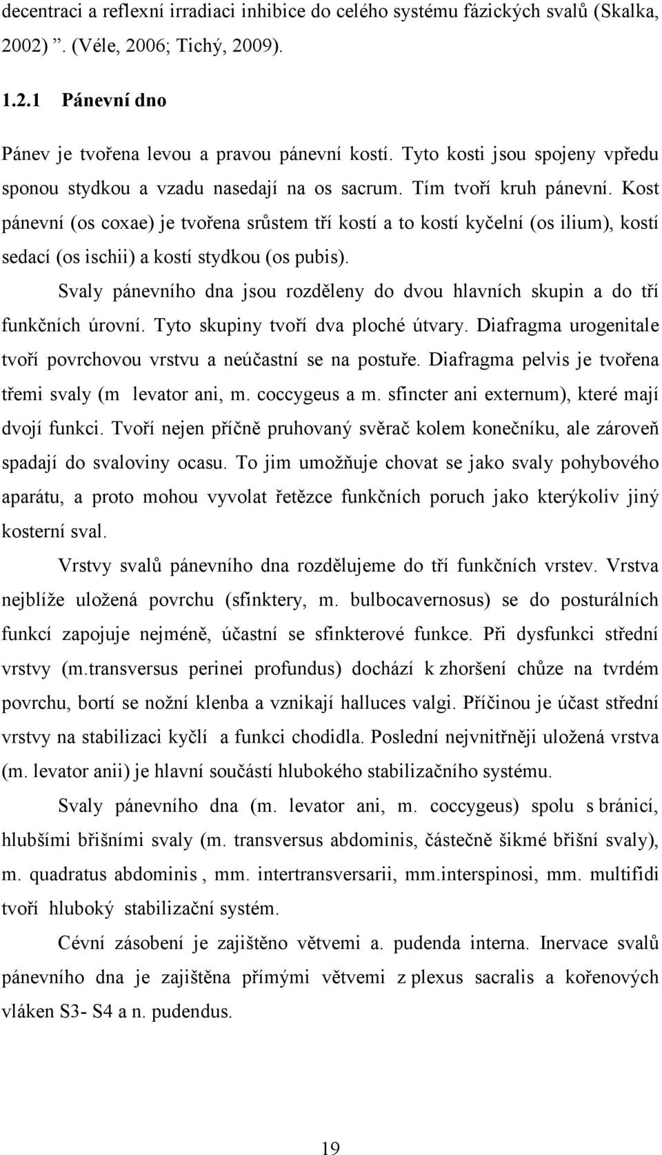 Kost pánevní (os coxae) je tvořena srůstem tří kostí a to kostí kyčelní (os ilium), kostí sedací (os ischii) a kostí stydkou (os pubis).