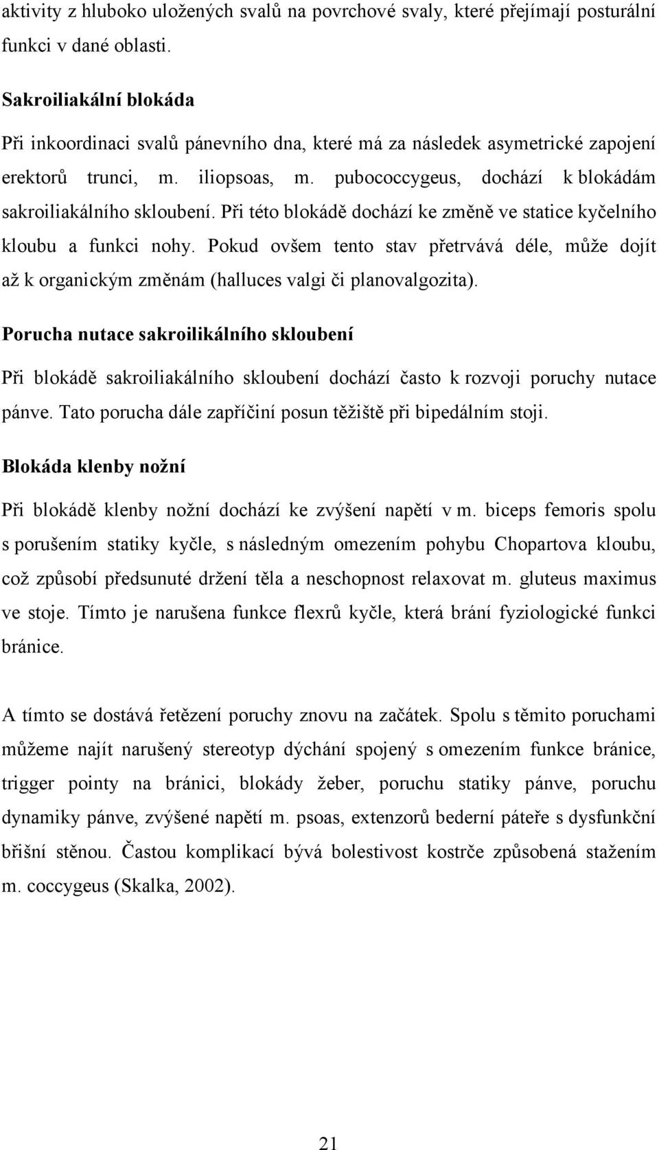 Při této blokádě dochází ke změně ve statice kyčelního kloubu a funkci nohy. Pokud ovšem tento stav přetrvává déle, může dojít až k organickým změnám (halluces valgi či planovalgozita).
