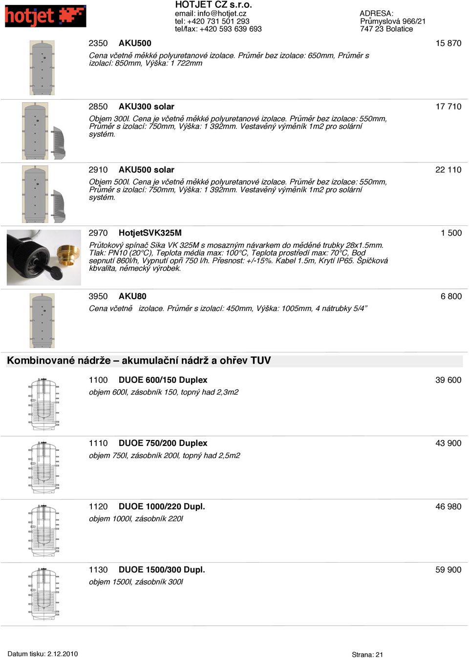 Průměr bez izolace: 550mm, Průměr s izolací: 750mm, Výška: 1 392mm. Vestavěný výměník 1m2 pro solární systém.