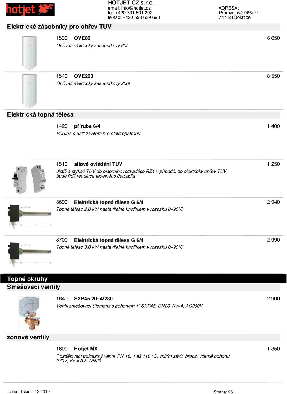 topná tělesa G 6/4 Topné těleso 2,0 kw nastavitelné knoflíkem v rozsahu 0 90 C 2 940 3700 Elektrická topná tělesa G 6/4 Topné těleso 3,0 kw nastavitelné knoflíkem v rozsahu 0 90 C 2 990 Topné okruhy