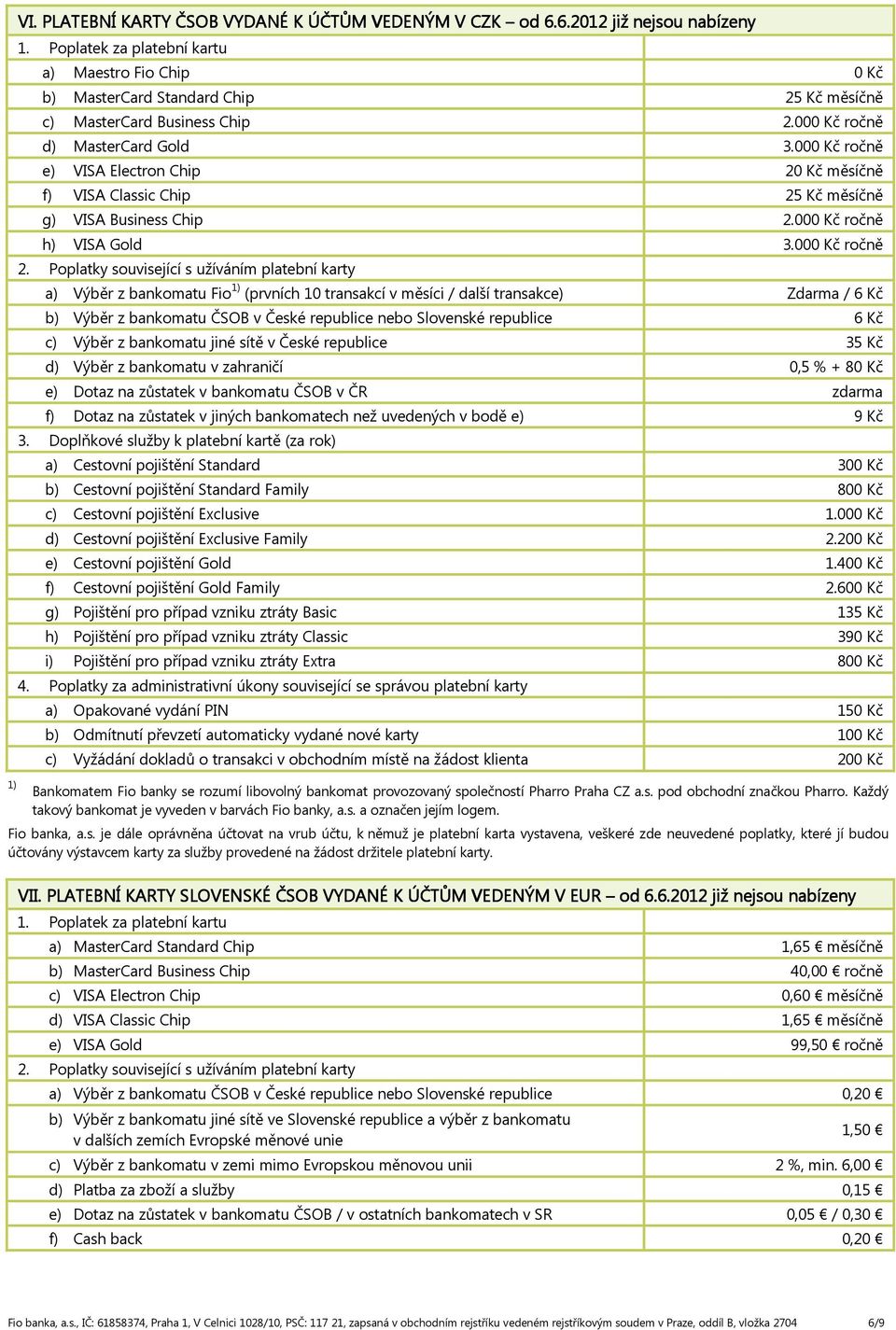 000 Kč ročně e) VISA Electron Chip 20 Kč měsíčně f) VISA Classic Chip 25 Kč měsíčně g) VISA Business Chip 2.000 Kč ročně h) VISA Gold 3.000 Kč ročně 2.