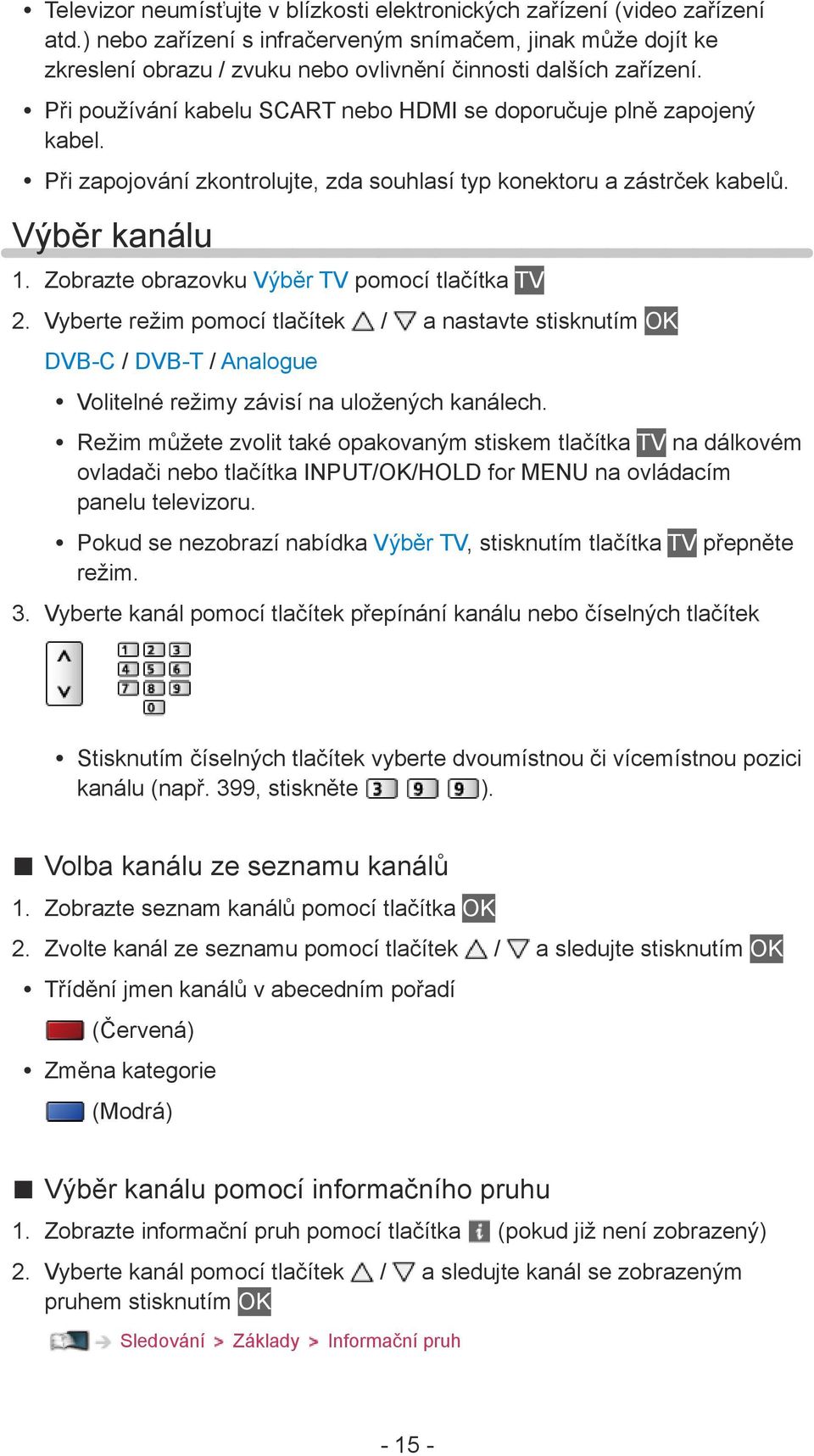 Při zapojování zkontrolujte, zda souhlasí typ konektoru a zástrček kabelů. Výběr kanálu 1. Zobrazte obrazovku Výběr TV pomocí tlačítka TV 2.