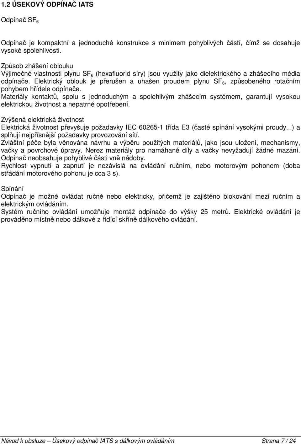 Elektrický oblouk je přerušen a uhašen proudem plynu SF 6, způsobeného rotačním pohybem hřídele odpínače.