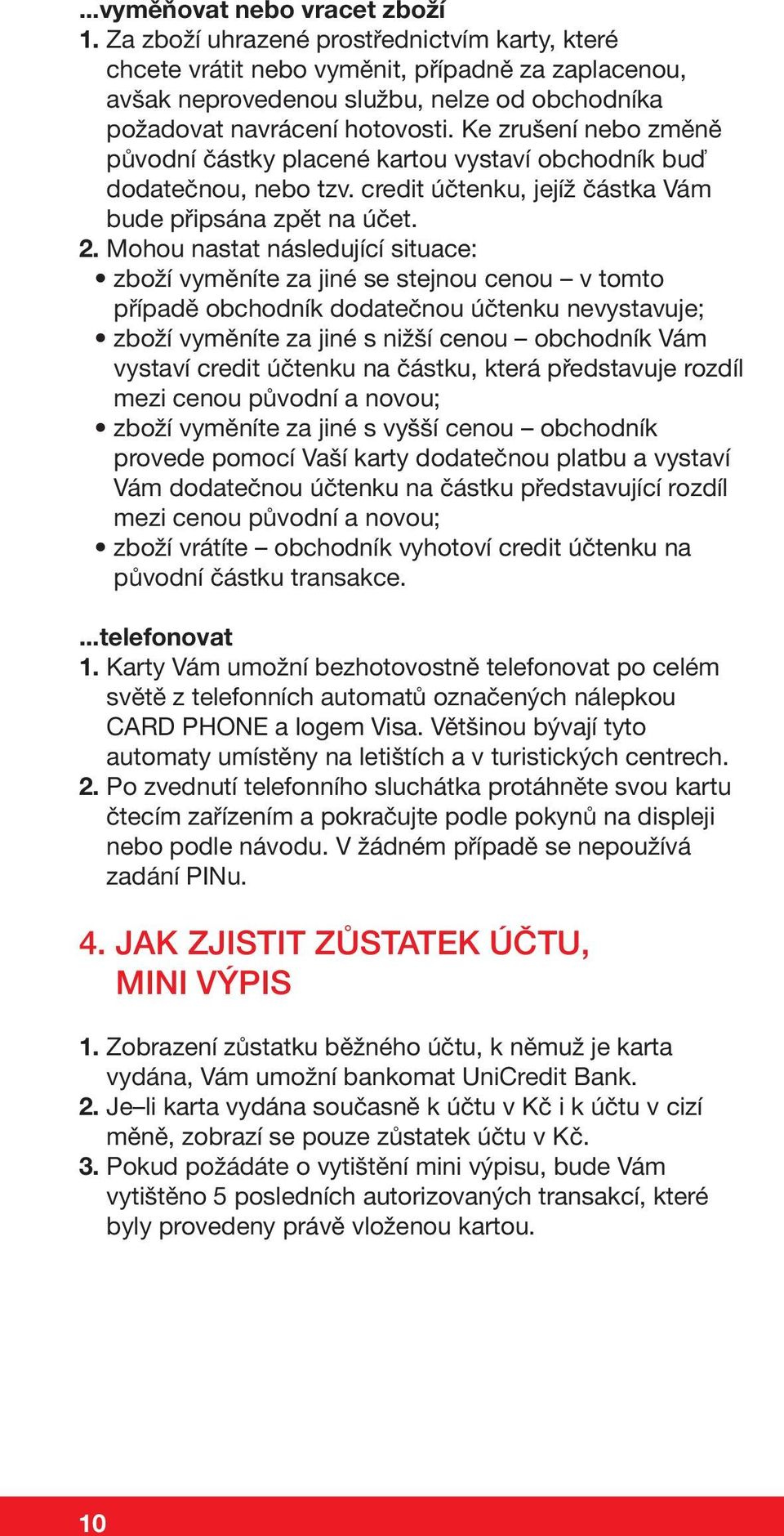 Ke zrušení nebo změně původní částky placené kartou vystaví obchodník buď dodatečnou, nebo tzv. credit účtenku, jejíž částka Vám bude připsána zpět na účet. 2.