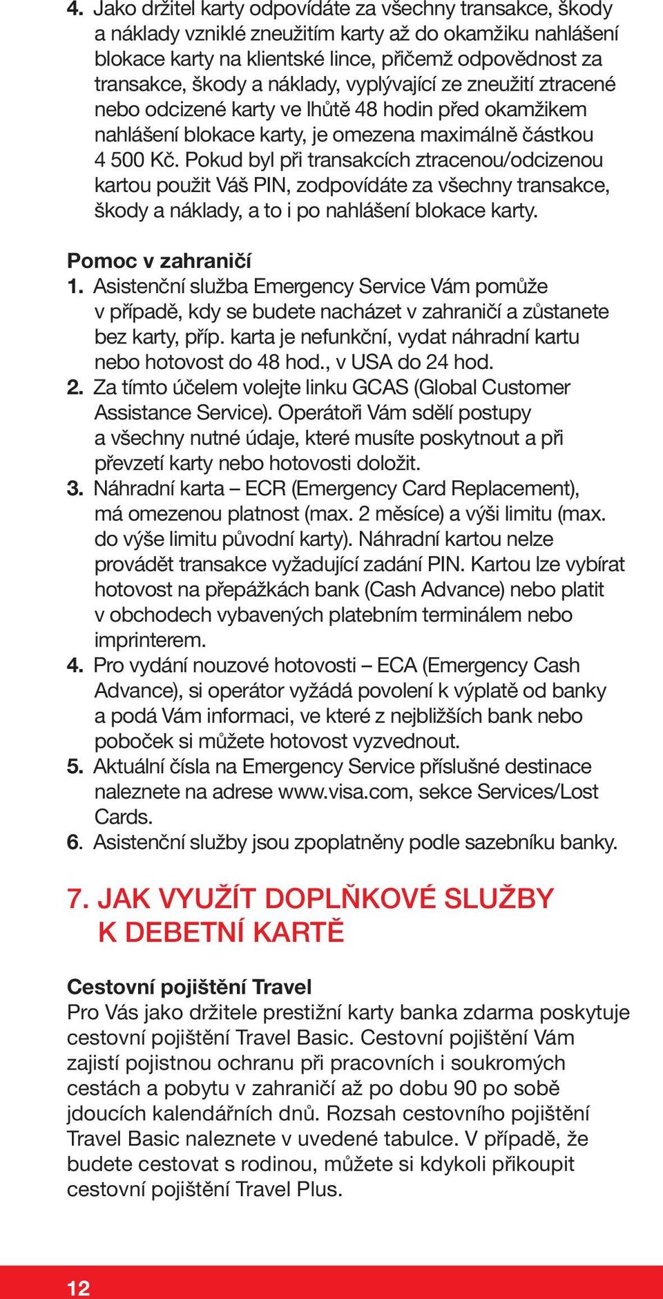 Pokud byl při transakcích ztracenou/odcizenou kartou použit Váš PIN, zodpovídáte za všechny transakce, škody a náklady, a to i po nahlášení blokace karty. Pomoc v zahraničí 1.