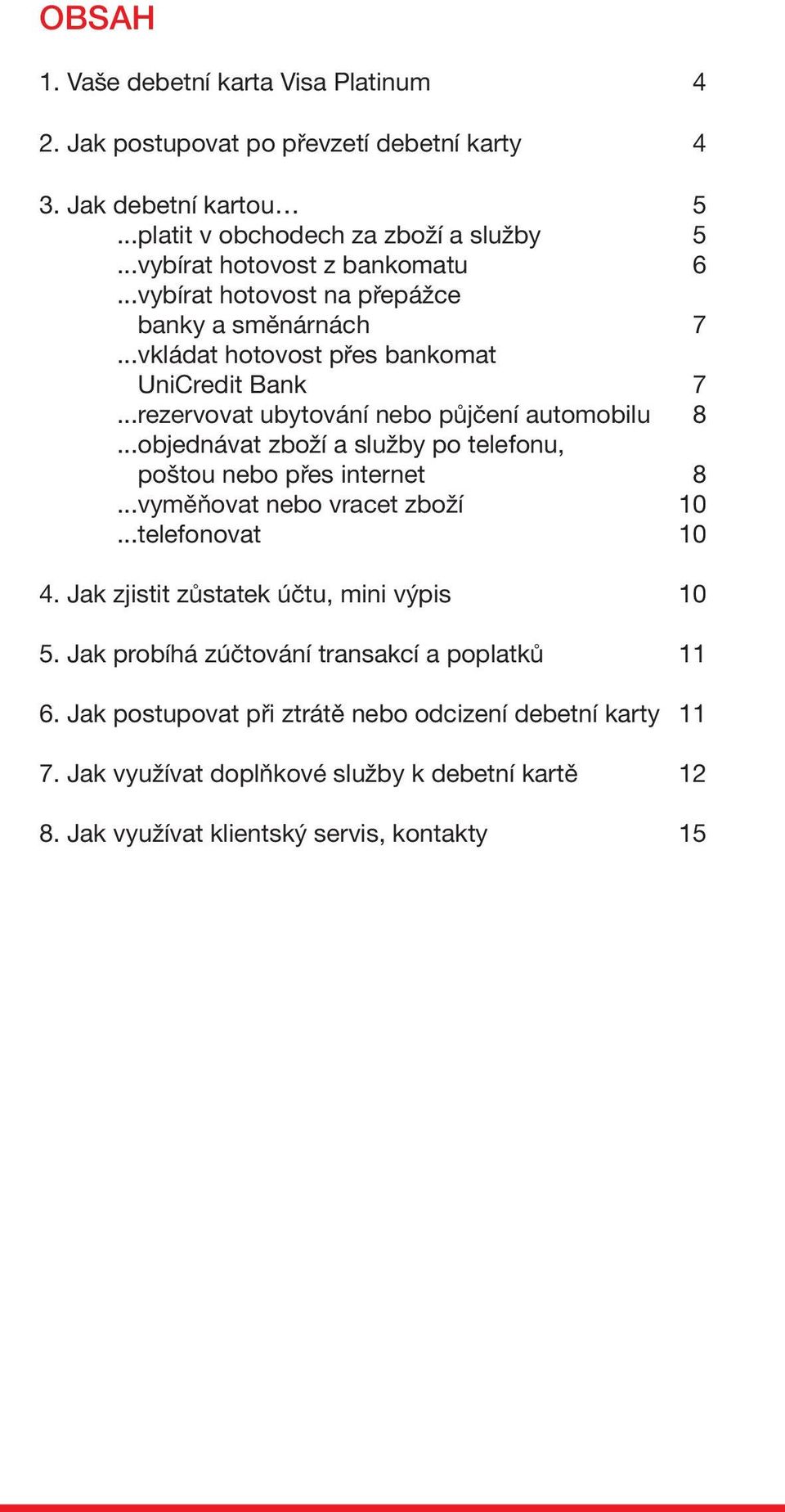 ..rezervovat ubytování nebo půjčení automobilu 8... objednávat zboží a služby po telefonu, poštou nebo přes internet 8...vyměňovat nebo vracet zboží 10...telefonovat 10 4.