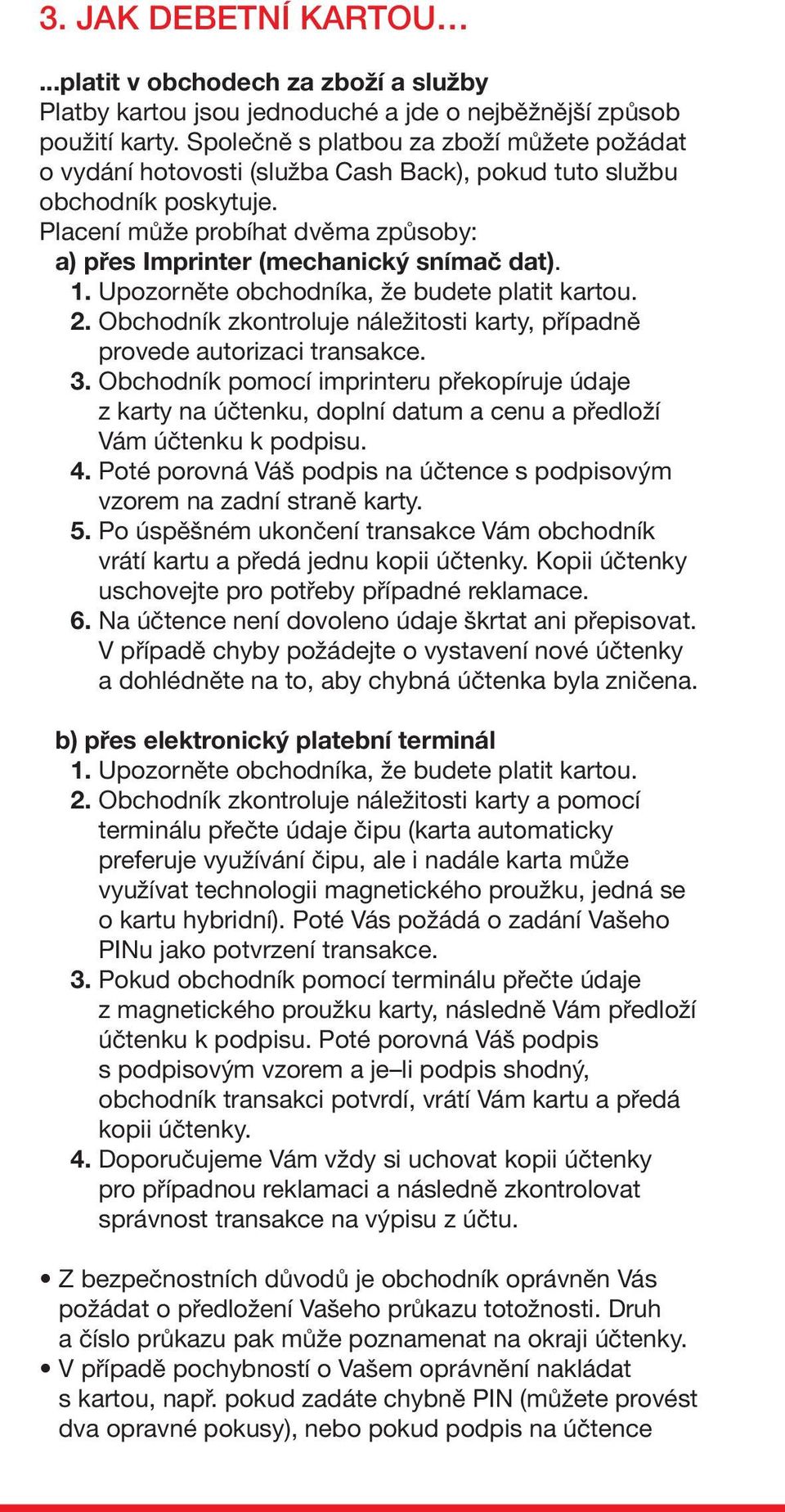 1. Upozorněte obchodníka, že budete platit kartou. 2. Obchodník zkontroluje náležitosti karty, případně provede autorizaci transakce. 3.