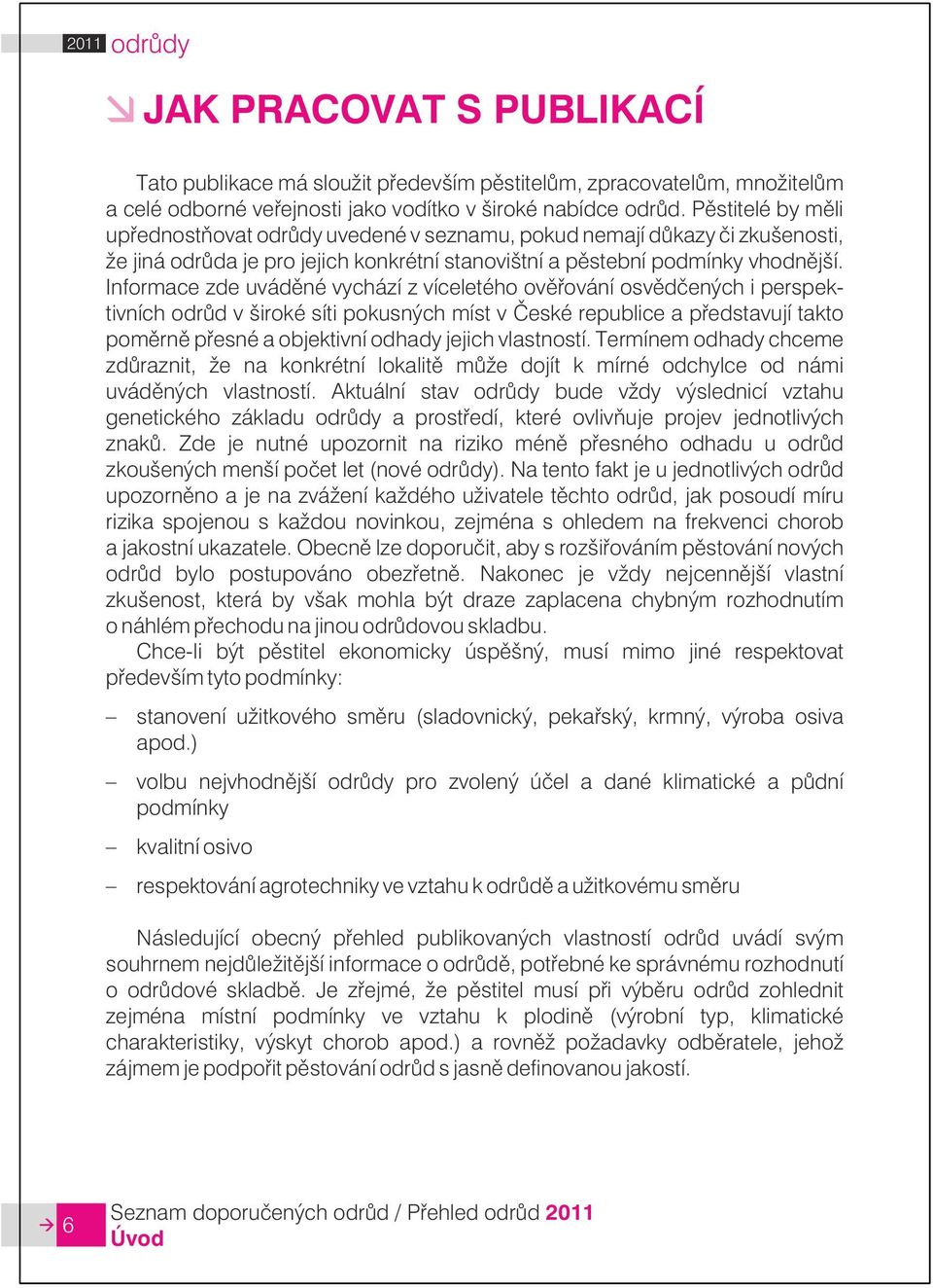 Informace zde uváděné vychází z víceletého ověřování osvědčených i perspektivních odrůd v široké síti pokusných míst v České republice a představují takto poměrně přesné a objektivní odhady jejich