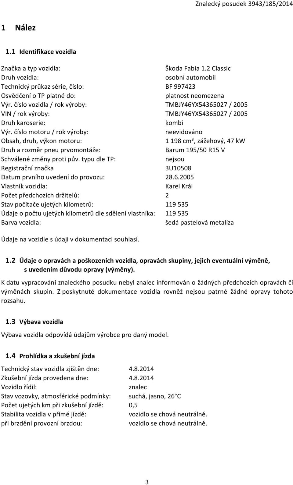 typu dle TP: Registrační značka Datum prvního uvedení do provozu: Vlastník vozidla: Počet předchozích držitelů: Stav počítače ujetých kilometrů: Údaje o počtu ujetých kilometrů dle sdělení vlastníka: