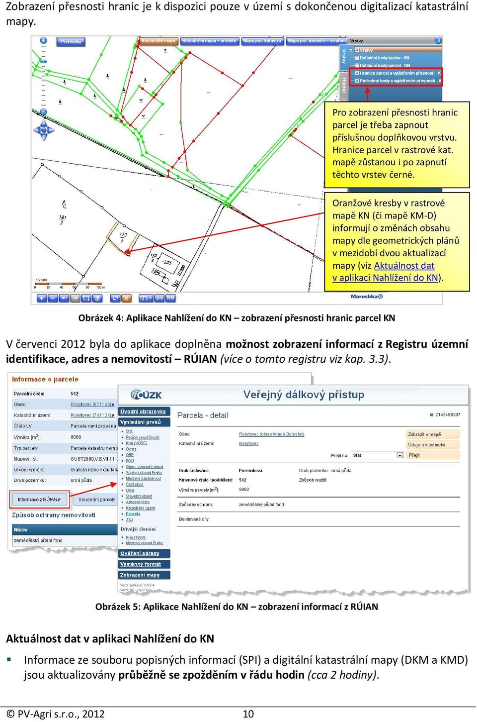 Oranžové kresby v rastrové mapě KN (či mapě KM-D) informují o změnách obsahu mapy dle geometrických plánů v mezidobí dvou aktualizací mapy (viz Aktuálnost dat v aplikaci Nahlížení do KN).