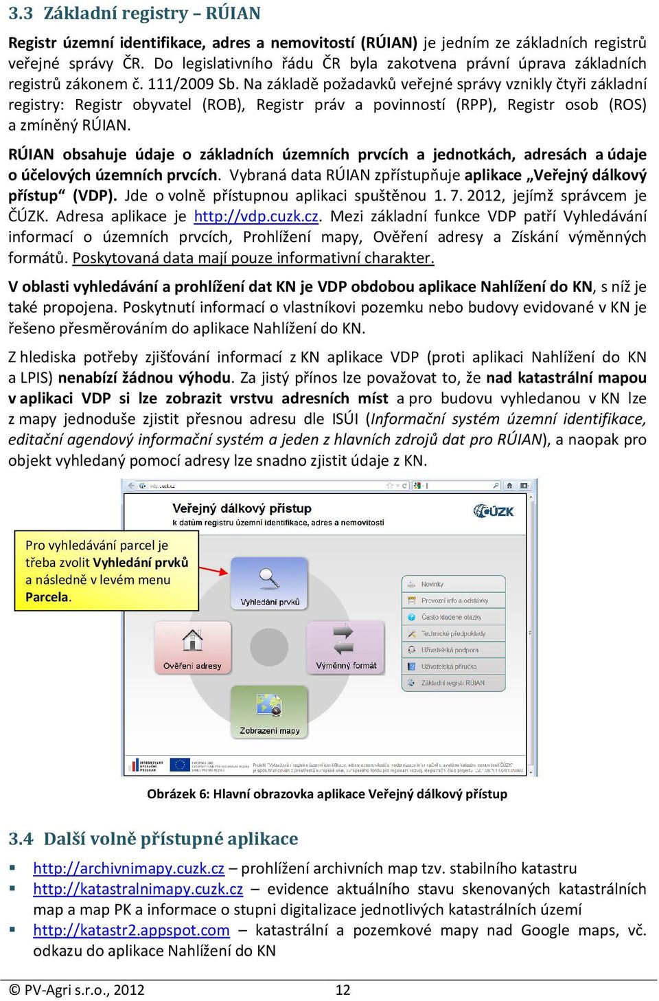 Na základě požadavků veřejné správy vznikly čtyři základní registry: Registr obyvatel (ROB), Registr práv a povinností (RPP), Registr osob (ROS) a zmíněný RÚIAN.