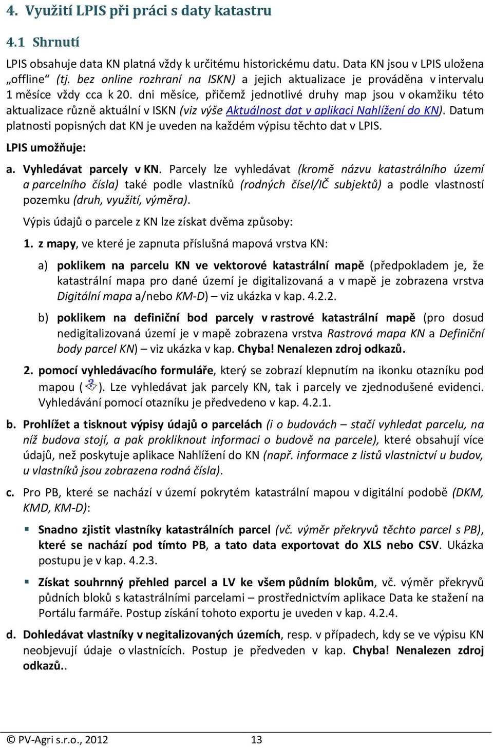 dni měsíce, přičemž jednotlivé druhy map jsou v okamžiku této aktualizace různě aktuální v ISKN (viz výše Aktuálnost dat v aplikaci Nahlížení do KN).