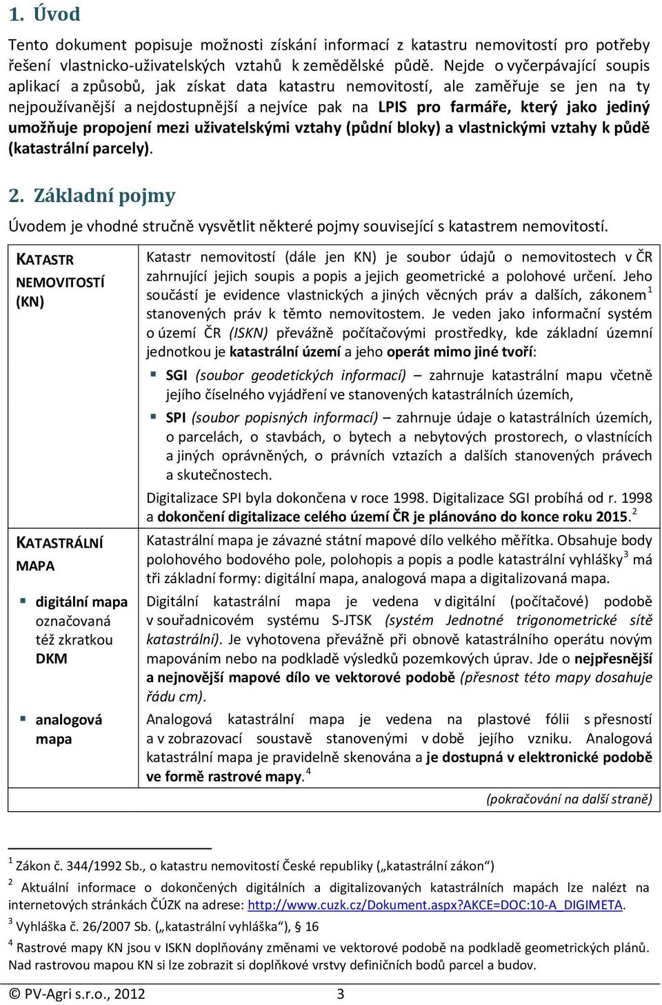 umožňuje propojení mezi uživatelskými vztahy (půdní bloky) a vlastnickými vztahy k půdě (katastrální parcely). 2.