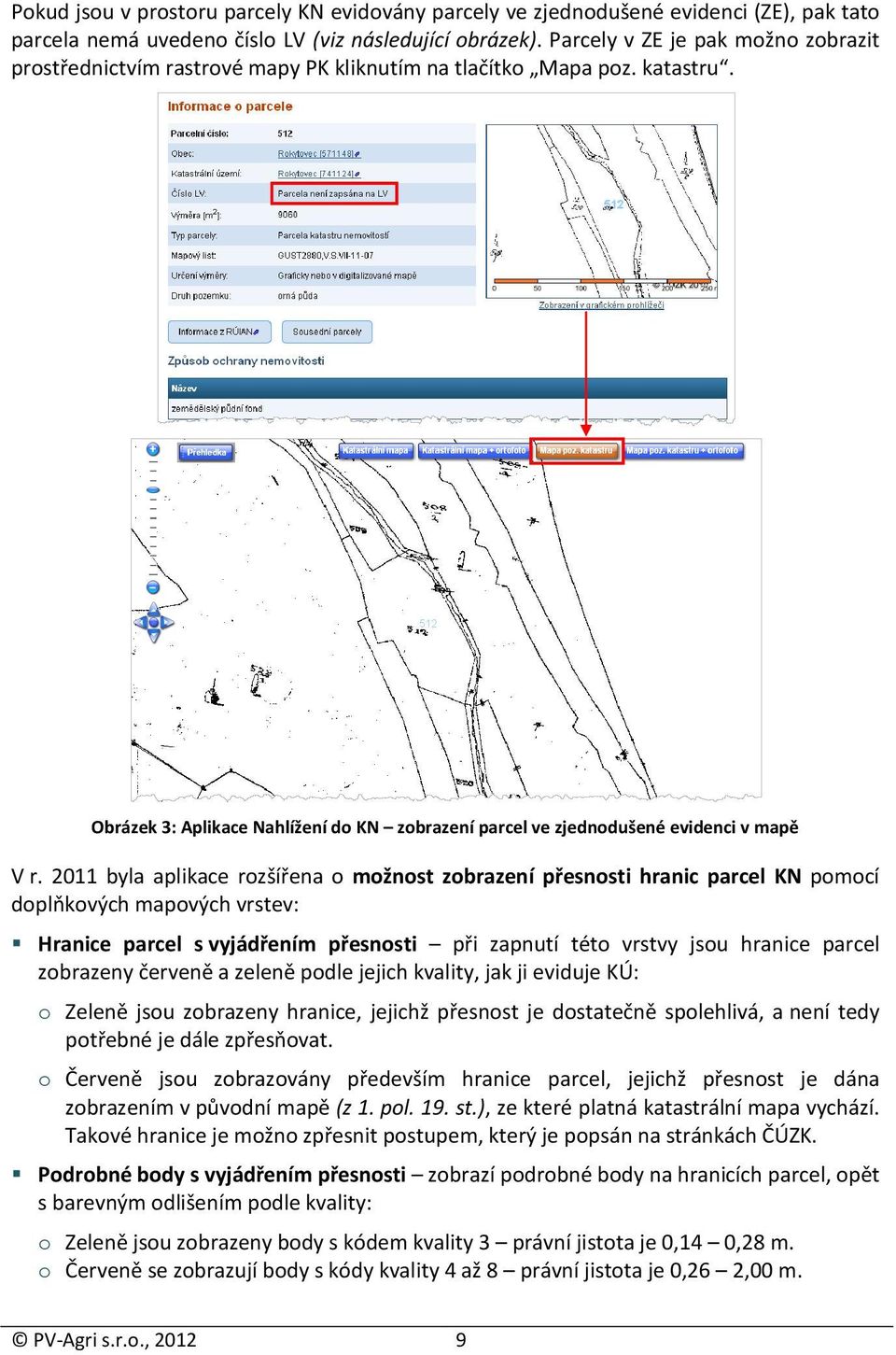 2011 byla aplikace rozšířena o možnost zobrazení přesnosti hranic parcel KN pomocí doplňkových mapových vrstev: Hranice parcel s vyjádřením přesnosti při zapnutí této vrstvy jsou hranice parcel