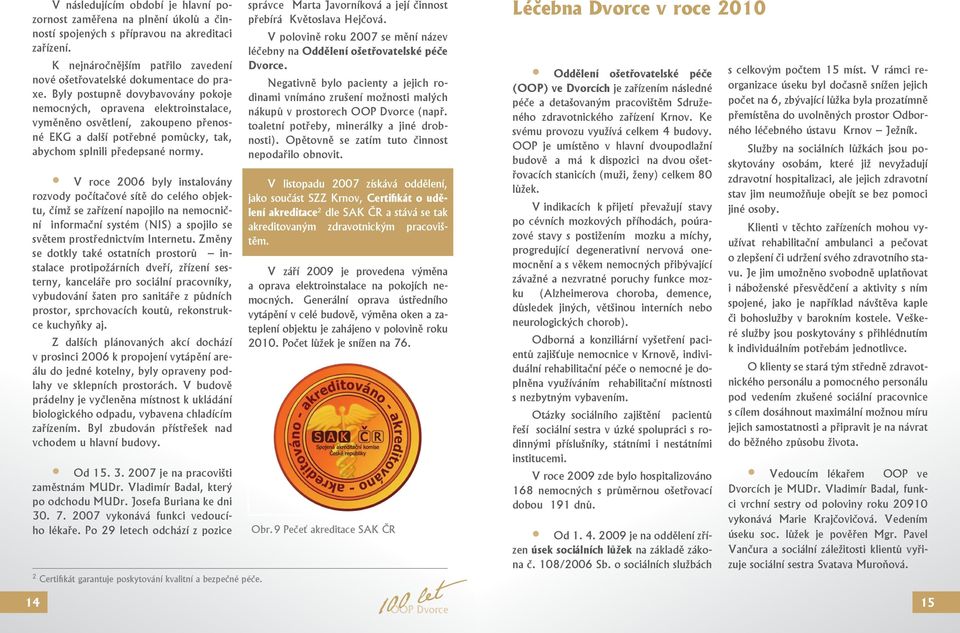 V roce 2006 byly instalovány rozvody počítačové sítě do celého objektu, čímž se zařízení napojilo na nemocniční informační systém (NIS) a spojilo se světem prostřednictvím Internetu.