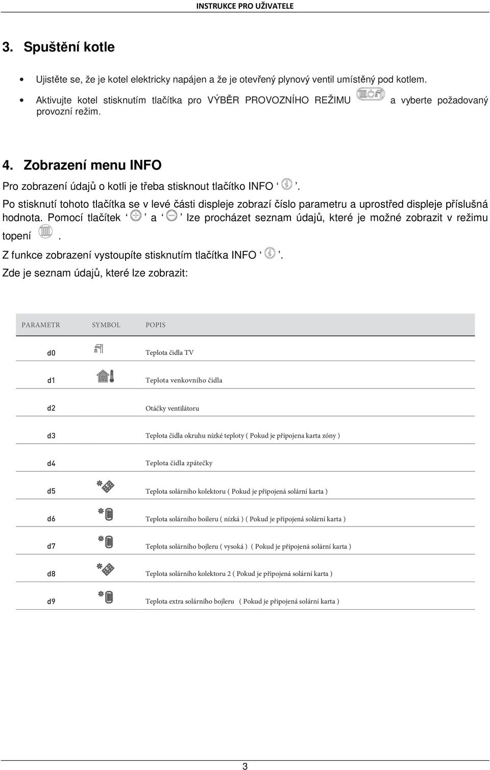 Po stisknutí tohoto tlačítka se v levé části displeje zobrazí číslo parametru a uprostřed displeje příslušná hodnota.