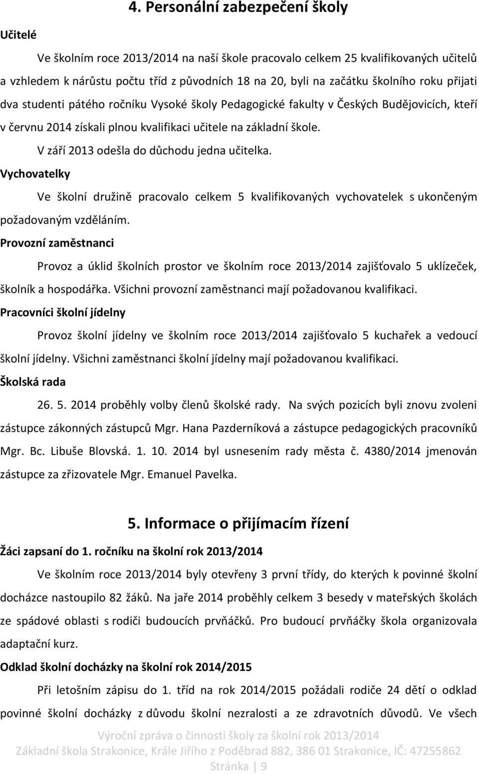 V září 2013 odešla do důchodu jedna učitelka. Vychovatelky Ve školní družině pracovalo celkem 5 kvalifikovaných vychovatelek s ukončeným požadovaným vzděláním.