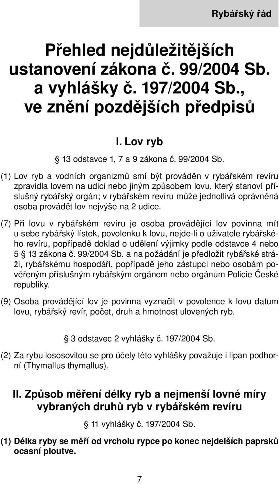 (1) Lov ryb a vodních organizmů smí být prováděn v rybářském revíru zpravidla lovem na udici nebo jiným způsobem lovu, který stanoví příslušný rybářský orgán; v rybářském revíru může jednotlivá