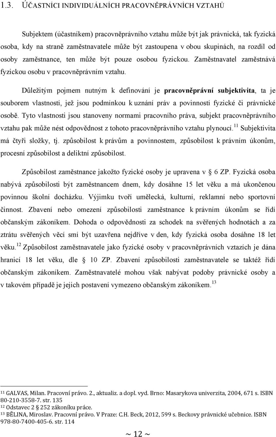 Důleţitým pojmem nutným k definování je pracovněprávní subjektivita, ta je souborem vlastností, jeţ jsou podmínkou k uznání práv a povinností fyzické či právnické osobě.