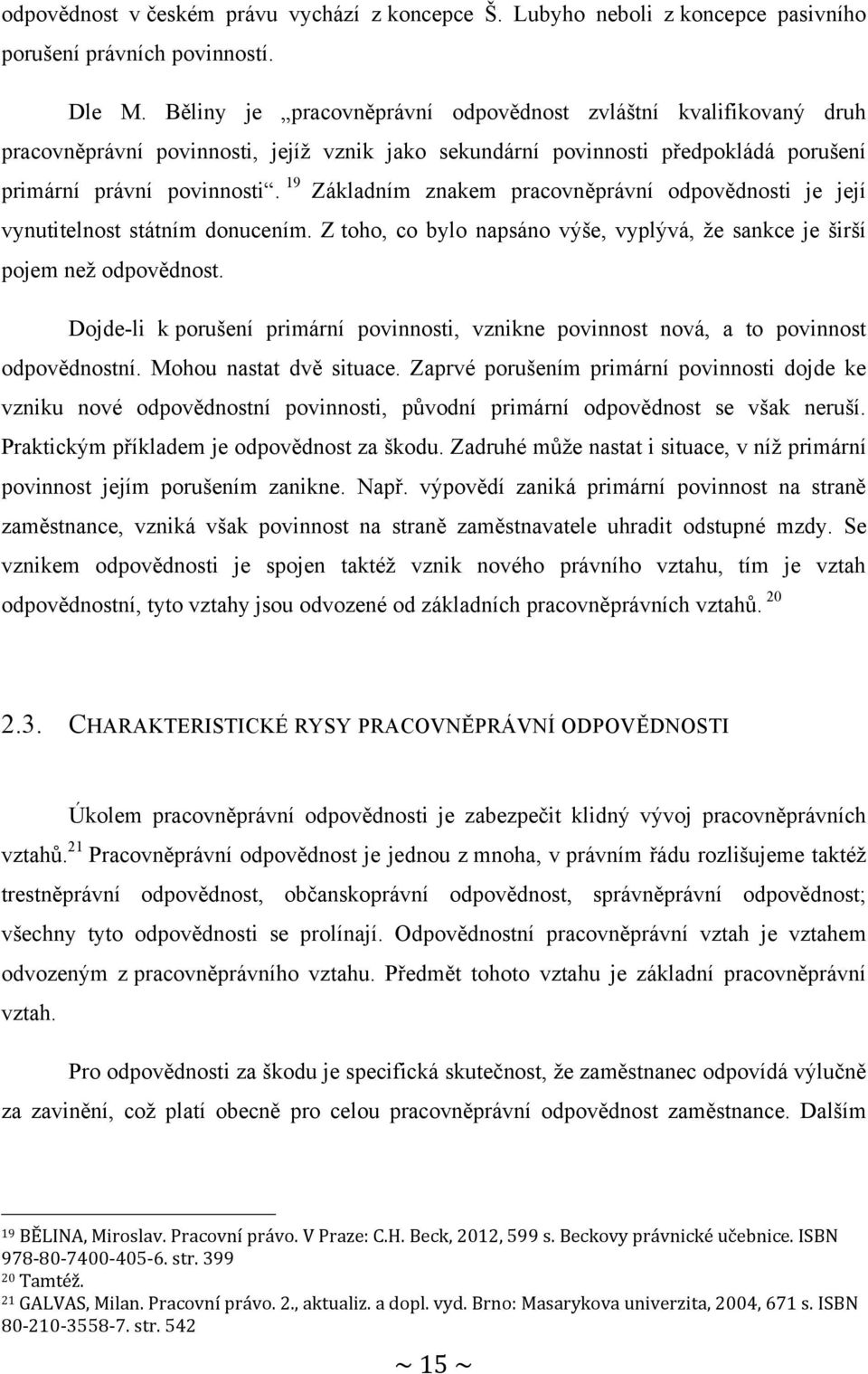 19 Základním znakem pracovněprávní odpovědnosti je její vynutitelnost státním donucením. Z toho, co bylo napsáno výše, vyplývá, ţe sankce je širší pojem neţ odpovědnost.