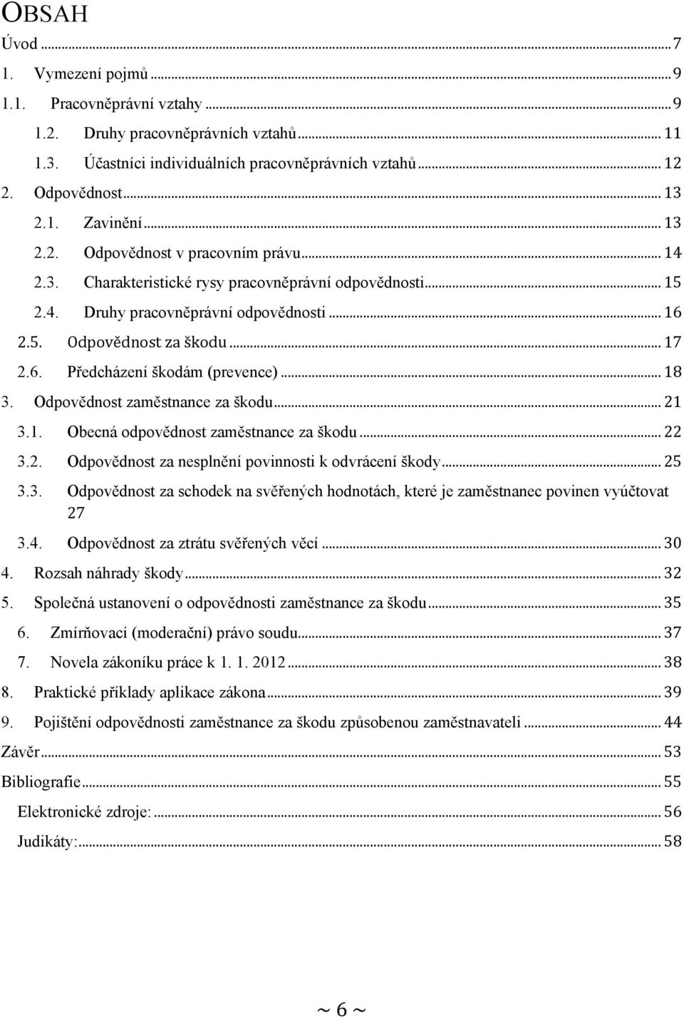 .. 18 3. Odpovědnost zaměstnance za škodu... 21 3.1. Obecná odpovědnost zaměstnance za škodu... 22 3.2. Odpovědnost za nesplnění povinnosti k odvrácení škody... 25 3.3. Odpovědnost za schodek na svěřených hodnotách, které je zaměstnanec povinen vyúčtovat 27 3.