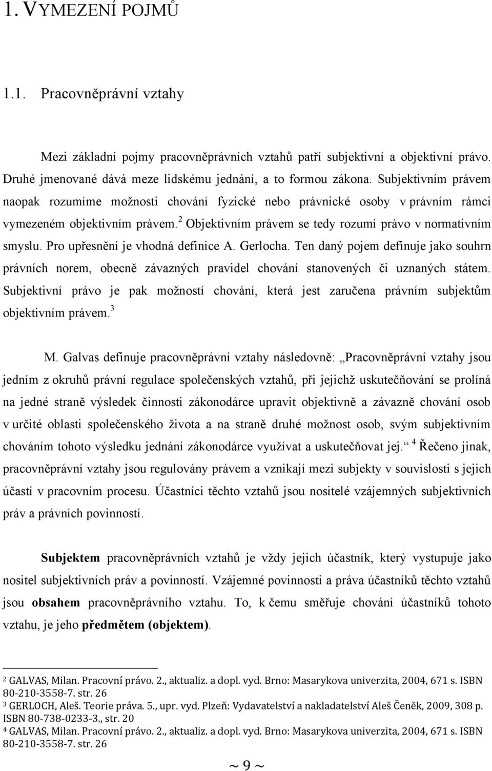 Pro upřesnění je vhodná definice A. Gerlocha. Ten daný pojem definuje jako souhrn právních norem, obecně závazných pravidel chování stanovených či uznaných státem.