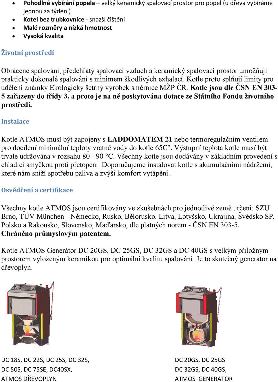 Kotle proto splňují limity pro udělení známky Ekologicky šetrný výrobek směrnice MŽP ČR.