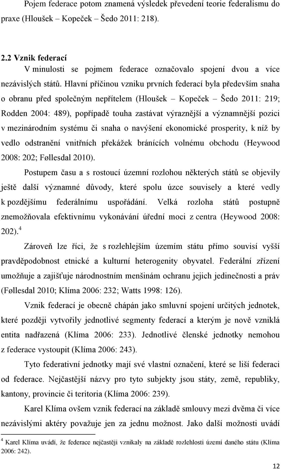 Hlavní příčinou vzniku prvních federací byla především snaha o obranu před společným nepřítelem (Hloušek Kopeček Šedo 2011: 219; Rodden 2004: 489), popřípadě touha zastávat výraznější a významnější