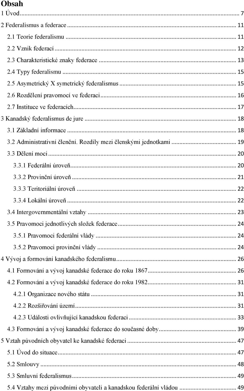 Rozdíly mezi členskými jednotkami... 19 3.3 Dělení moci... 20 3.3.1 Federální úroveň... 20 3.3.2 Provinční úroveň... 21 3.3.3 Teritoriální úroveň... 22 3.3.4 Lokální úroveň... 22 3.4 Intergovernmentální vztahy.