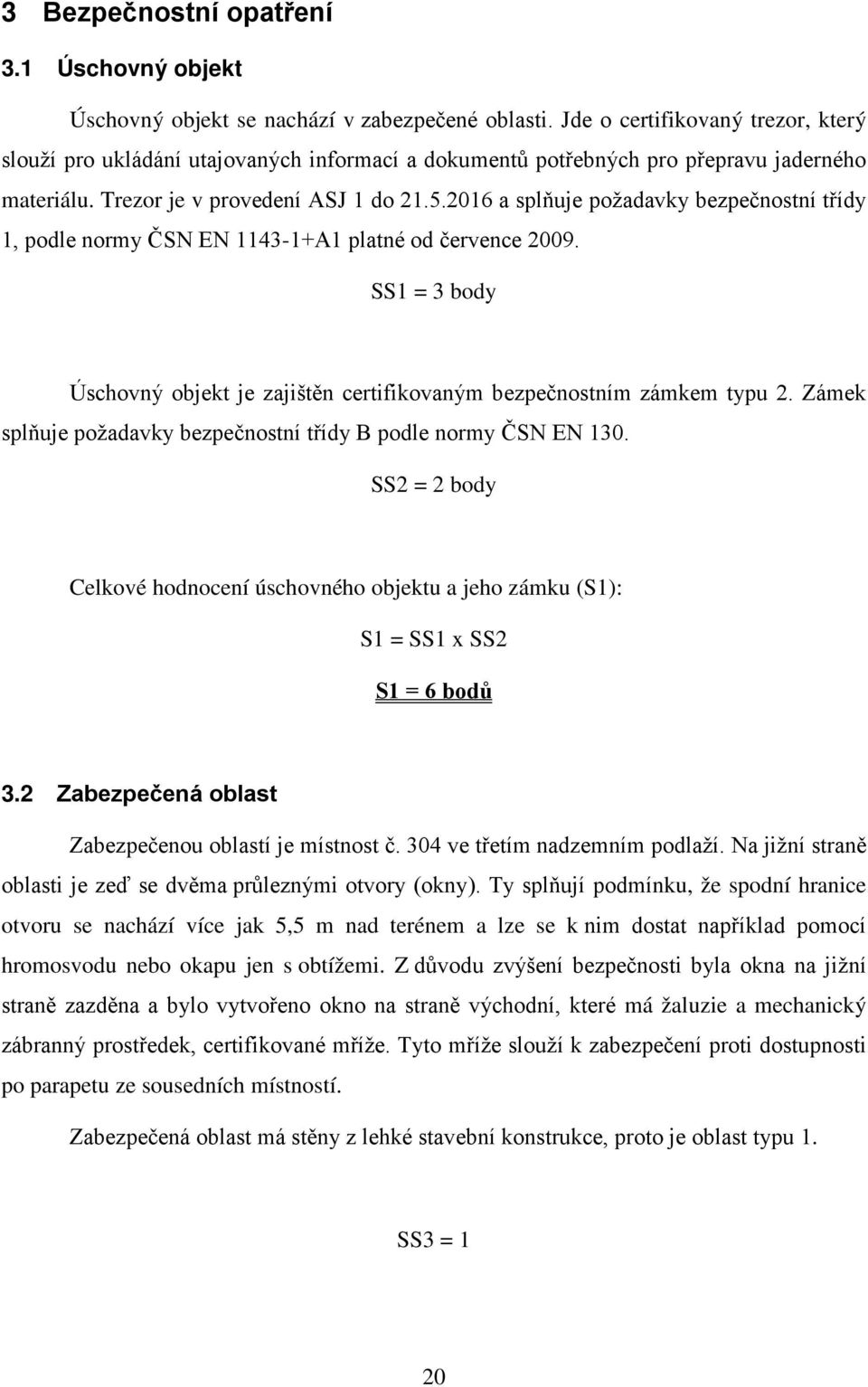 2016 a splňuje požadavky bezpečnostní třídy 1, podle normy ČSN EN 1143-1+A1 platné od července 2009. SS1 = 3 body Úschovný objekt je zajištěn certifikovaným bezpečnostním zámkem typu 2.