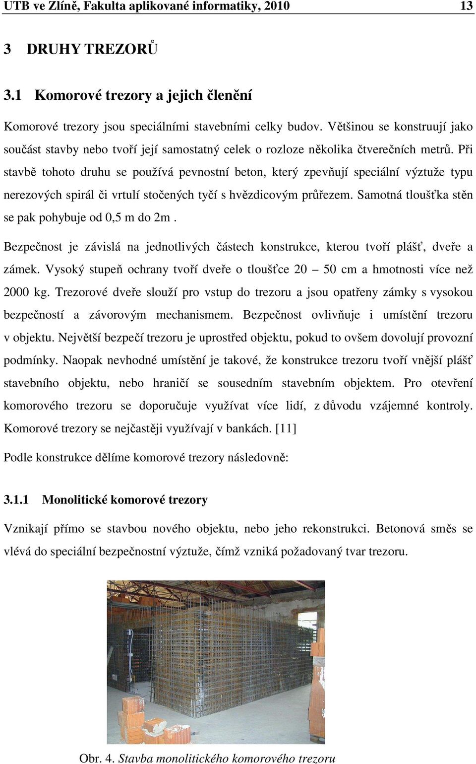 Při stavbě tohoto druhu se používá pevnostní beton, který zpevňují speciální výztuže typu nerezových spirál či vrtulí stočených tyčí s hvězdicovým průřezem.