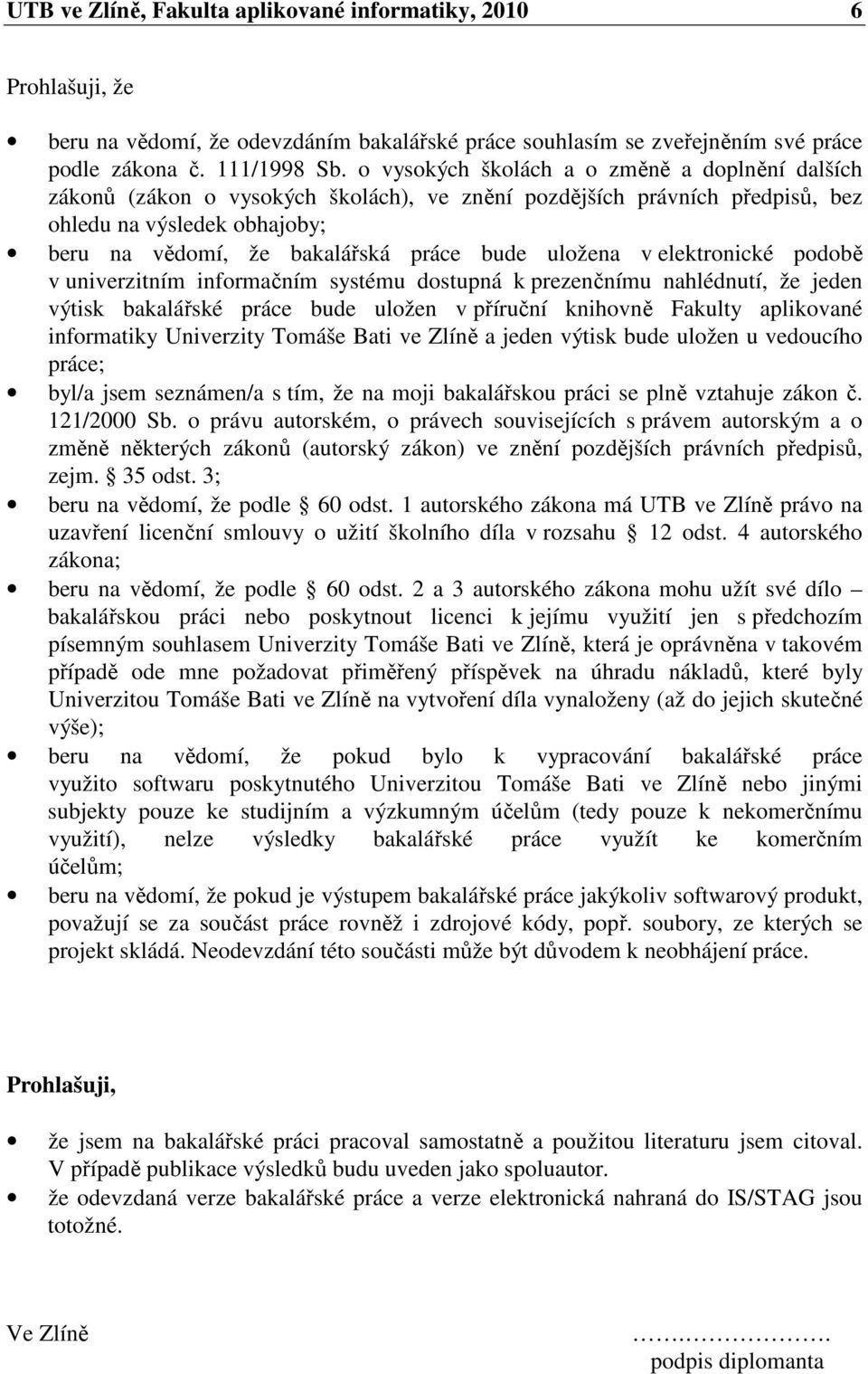 uložena v elektronické podobě v univerzitním informačním systému dostupná k prezenčnímu nahlédnutí, že jeden výtisk bakalářské práce bude uložen v příruční knihovně Fakulty aplikované informatiky