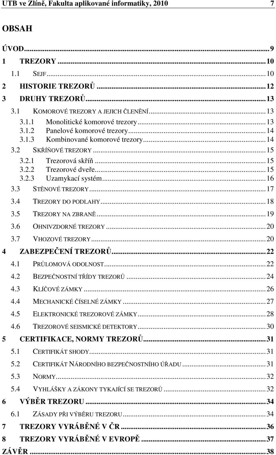3 STĚNOVÉ TREZORY... 17 3.4 TREZORY DO PODLAHY... 18 3.5 TREZORY NA ZBRANĚ... 19 3.6 OHNIVZDORNÉ TREZORY... 20 3.7 VHOZOVÉ TREZORY... 20 4 ZABEZPEČENÍ TREZORŮ... 22 4.1 PRŮLOMOVÁ ODOLNOST... 22 4.2 BEZPEČNOSTNÍ TŘÍDY TREZORŮ.