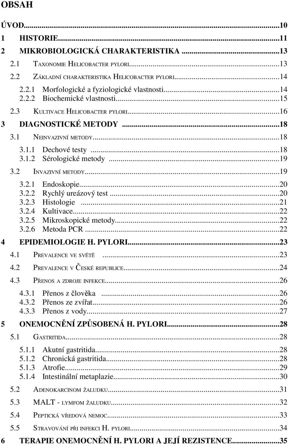 2 INVAZIVNÍ METODY...19 3.2.1 Endoskopie...20 3.2.2 Rychlý ureázový test...20 3.2.3 Histologie...21 3.2.4 Kultivace...22 3.2.5 Mikroskopické metody...22 3.2.6 Metoda PCR...22 4 EPIDEMIOLOGIE H.