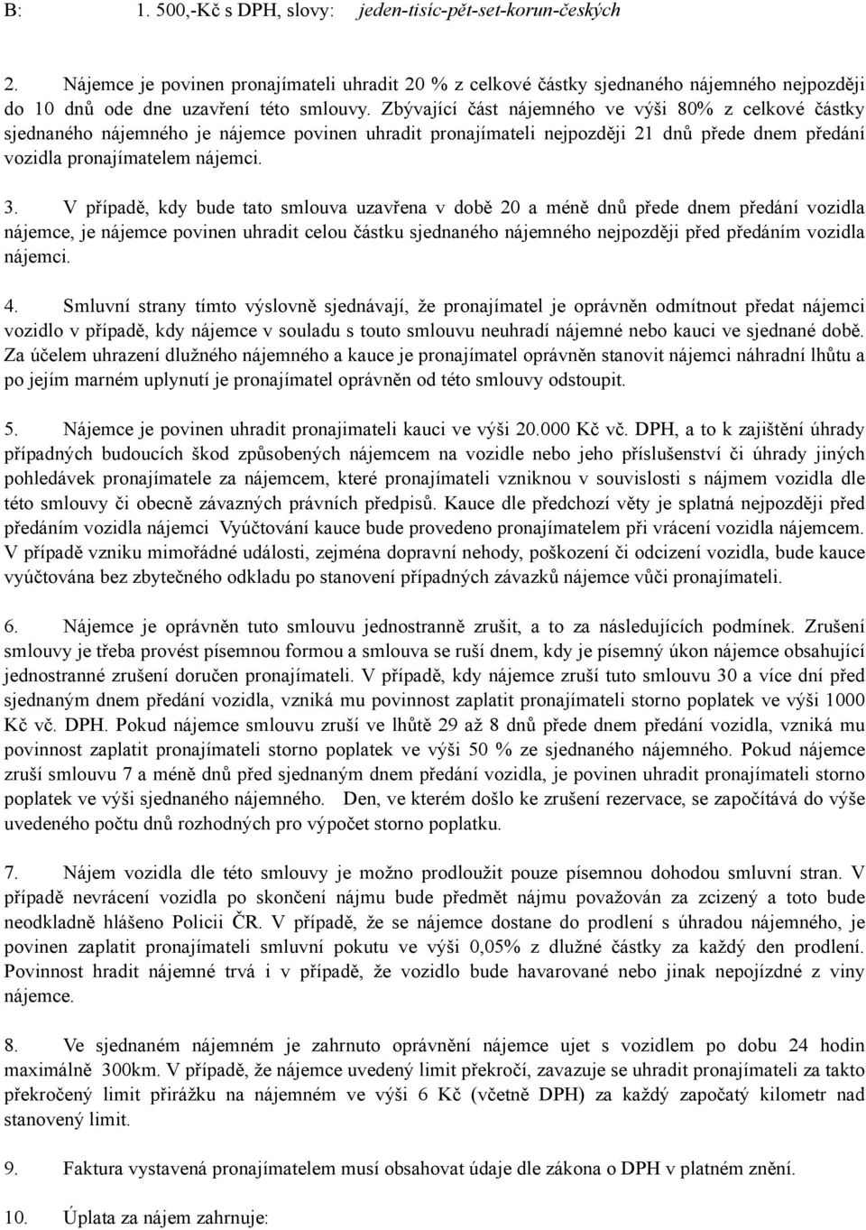 V případě, kdy bude tato smlouva uzavřena v době 20 a méně dnů přede dnem předání vozidla nájemce, je nájemce povinen uhradit celou částku sjednaného nájemného nejpozději před předáním vozidla