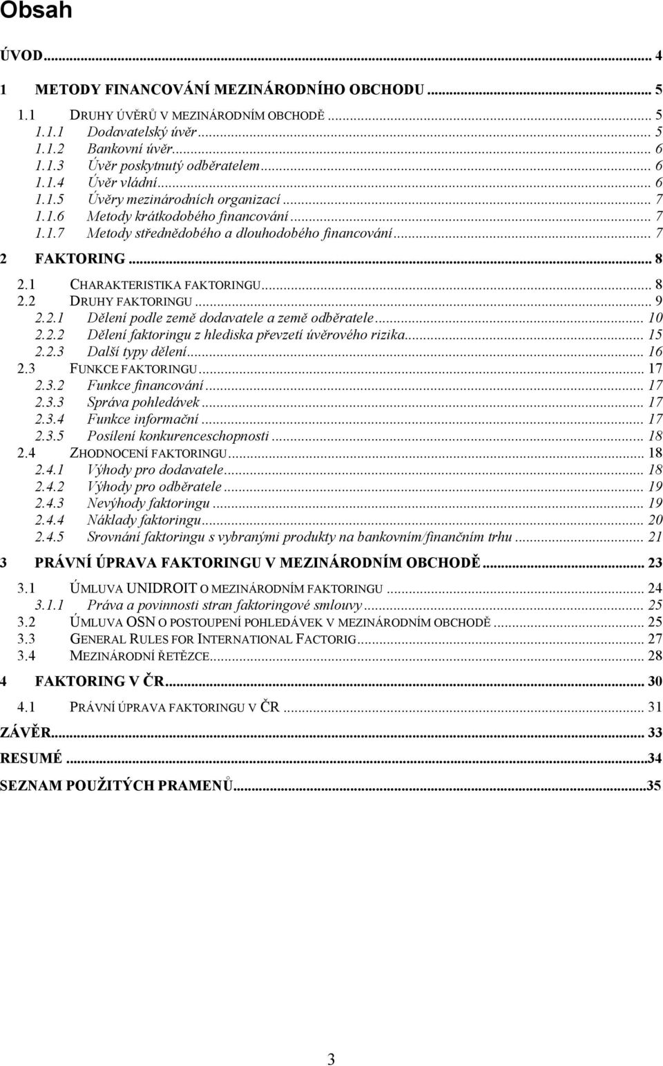 1 CHARAKTERISTIKA FAKTORINGU... 8 2.2 DRUHY FAKTORINGU... 9 2.2.1 Dělení podle země dodavatele a země odběratele... 10 2.2.2 Dělení faktoringu z hlediska převzetí úvěrového rizika... 15 2.2.3 Další typy dělení.