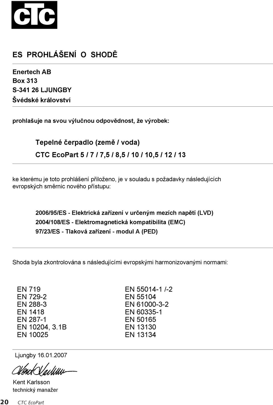 napětí (LVD) 2004/108/ES - Elektromagnetická kompatibilita (EMC) 97/23/ES - Tlaková zařízení - modul A (PED) Shoda byla zkontrolována s následujícími evropskými harmonizovanými normami: