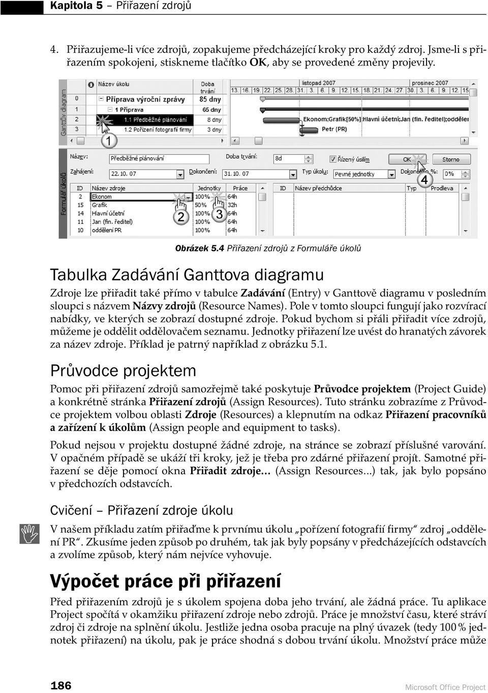 Pole v tomto sloupci fungují jako rozvírací nabídky, ve kterých se zobrazí dostupné zdroje. Pokud bychom si přáli přiřadit více zdrojů, můžeme je oddělit oddělovačem seznamu.