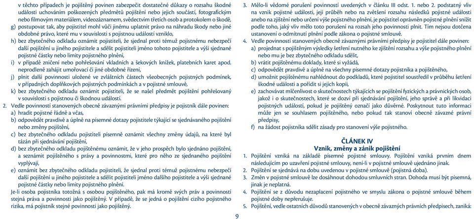 pojistnou událostí vzniklo, h) bez zbytečného odkladu oznámit pojistiteli, že sjednal proti témuž pojistnému nebezpečí další pojištění u jiného pojistitele a sdělit pojistiteli jméno tohoto