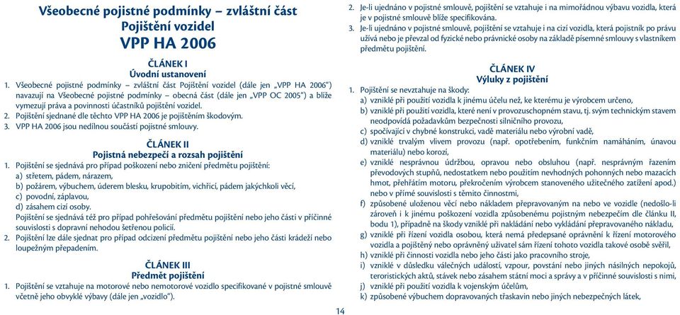 účastníků pojištění vozidel. 2. Pojištění sjednané dle těchto VPP HA 2006 je pojištěním škodovým. 3. VPP HA 2006 jsou nedílnou součástí pojistné smlouvy.