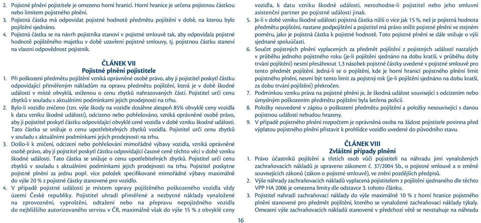 Pojistná částka se na návrh pojistníka stanoví v pojistné smlouvě tak, aby odpovídala pojistné hodnotě pojištěného majetku v době uzavření pojistné smlouvy, tj.