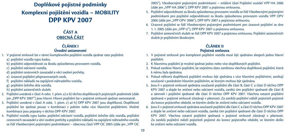 Pojištění odpovědnosti za škodu způsobenou provozem vozidla se řídí Všeobecnými pojistnými podmínkami pro pojištění odpovědnosti za škodu způsobenou provozem vozidla VPP OPV 2006 (dále jen VPP OPV