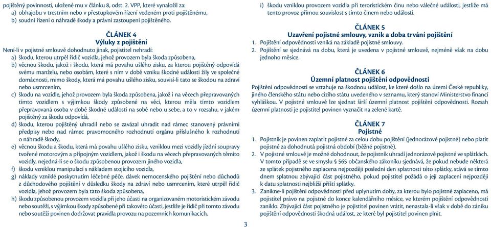 ČLÁNEK 4 Výluky z pojištění Není-li v pojistné smlouvě dohodnuto jinak, pojistitel nehradí: a) škodu, kterou utrpěl řidič vozidla, jehož provozem byla škoda způsobena, b) věcnou škodu, jakož i škodu,