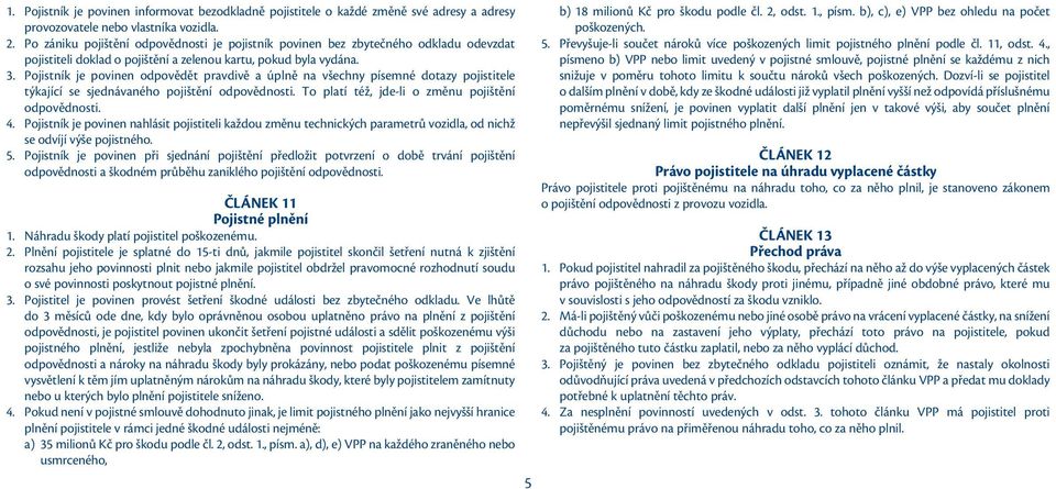 Pojistník je povinen odpovědět pravdivě a úplně na všechny písemné dotazy pojistitele týkající se sjednávaného pojištění odpovědnosti. To platí též, jde-li o změnu pojištění odpovědnosti. 4.