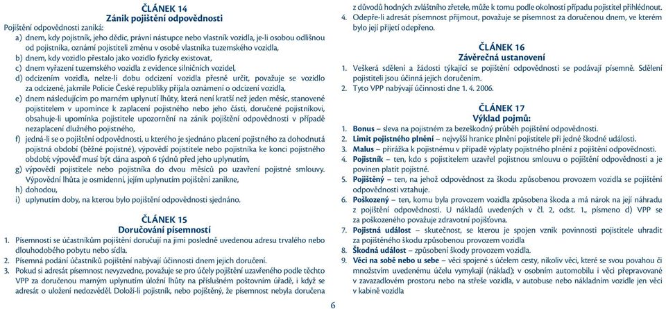 vozidla, nelze-li dobu odcizení vozidla přesně určit, považuje se vozidlo za odcizené, jakmile Policie České republiky přijala oznámení o odcizení vozidla, e) dnem následujícím po marném uplynutí
