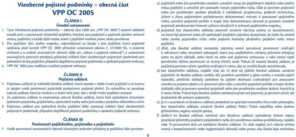 pojištěný a každá další osoba, které z pojištění vznikne právo nebo povinnost. 2.